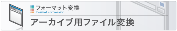 アーカイブ用ファイル変換 アーカイブ用ファイル変換
