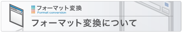フォーマット変換について フォーマット変換について